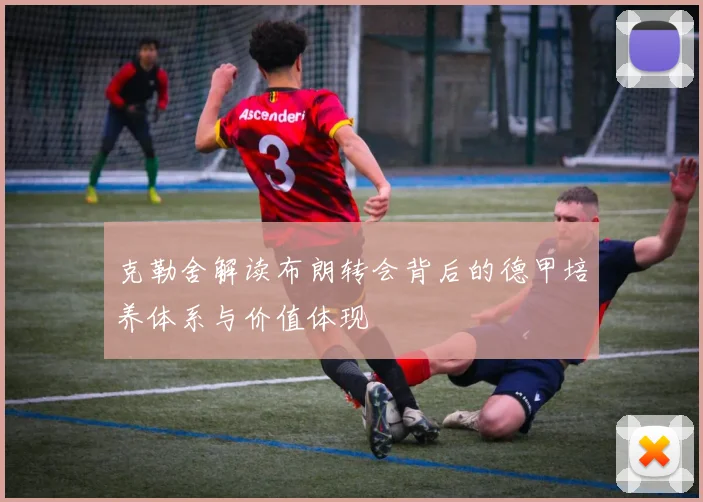 克勒舍解读布朗转会背后的德甲培养体系与价值体现